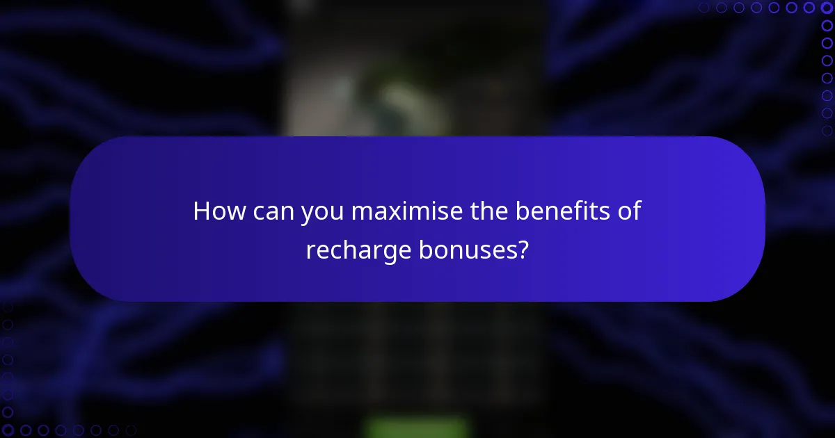 How can you maximise the benefits of recharge bonuses?